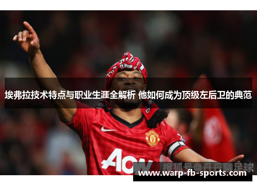 埃弗拉技术特点与职业生涯全解析 他如何成为顶级左后卫的典范