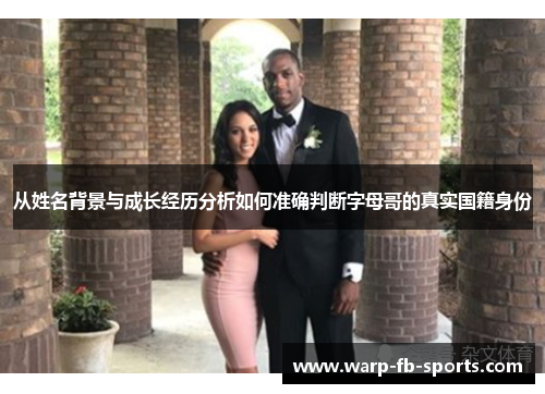 从姓名背景与成长经历分析如何准确判断字母哥的真实国籍身份 从姓名背景与成长经历分析如何准确判断字母哥的真实国籍身份