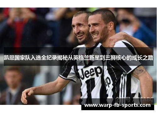 凯恩国家队入选全纪录揭秘从英格兰新星到三狮核心的成长之路 凯恩国家队入选全纪录揭秘从英格兰新星到三狮核心的成长之路