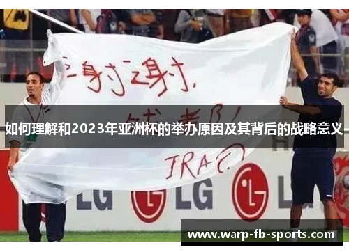 如何理解和2023年亚洲杯的举办原因及其背后的战略意义 如何理解和2023年亚洲杯的举办原因及其背后的战略意义
