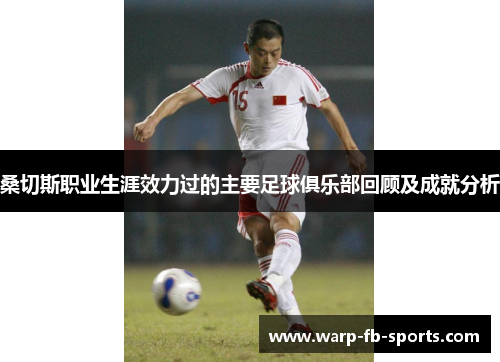 桑切斯职业生涯效力过的主要足球俱乐部回顾及成就分析 桑切斯职业生涯效力过的主要足球俱乐部回顾及成就分析