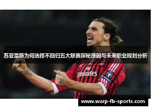 苏亚雷斯为何选择不回归五大联赛探秘原因与未来职业规划分析 苏亚雷斯为何选择不回归五大联赛探秘原因与未来职业规划分析