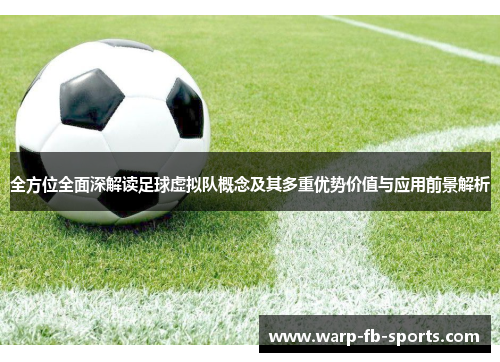 全方位全面深解读足球虚拟队概念及其多重优势价值与应用前景解析