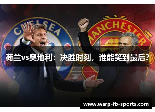 荷兰vs奥地利:决胜时刻,谁能笑到最后? 荷兰vs奥地利:决胜时刻,谁能笑到最后?
