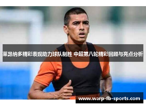 莱昂纳多精彩表现助力球队制胜 中超第八轮精彩回顾与亮点分析 莱昂纳多精彩表现助力球队制胜 中超第八轮精彩回顾与亮点分析