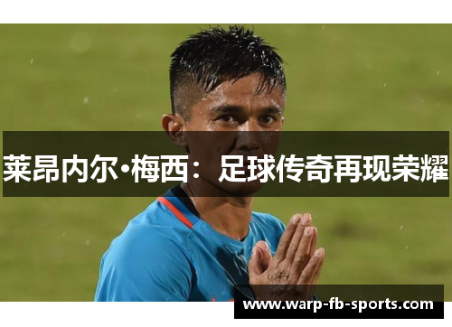 莱昂内尔·梅西:足球传奇再现荣耀 莱昂内尔·梅西:足球传奇再现荣耀