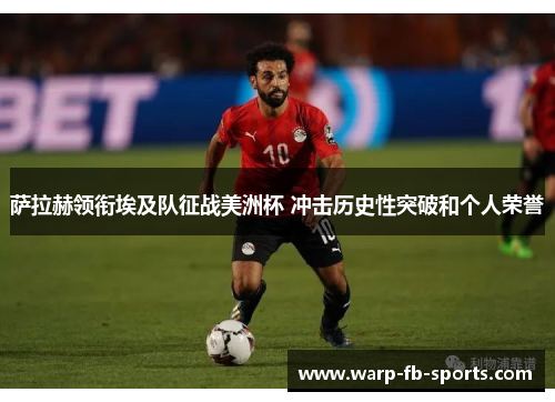 萨拉赫领衔埃及队征战美洲杯 冲击历史性突破和个人荣誉
