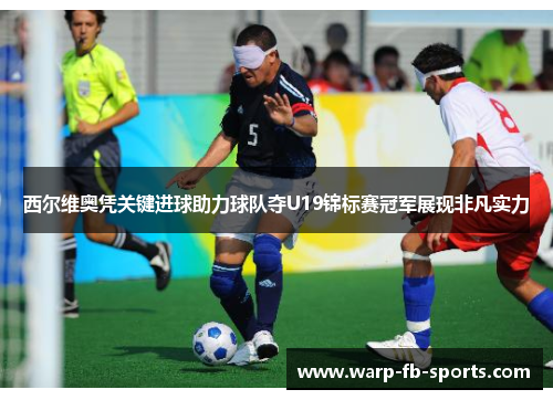 西尔维奥凭关键进球助力球队夺U19锦标赛冠军展现非凡实力 西尔维奥凭关键进球助力球队夺U19锦标赛冠军展现非凡实力