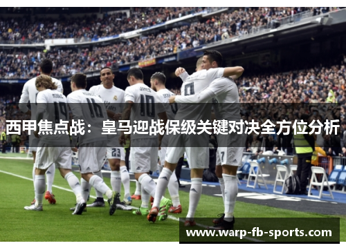 西甲焦点战：皇马迎战保级关键对决全方位分析