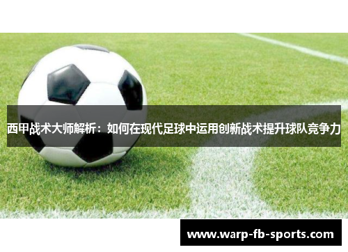 西甲战术大师解析:如何在现代足球中运用创新战术提升球队竞争力 西甲战术大师解析:如何在现代足球中运用创新战术提升球队竞争力
