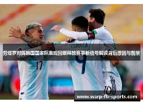 劳塔罗对阵韩国国家队表现回暖释放赛事新信号解读背后原因与前景
