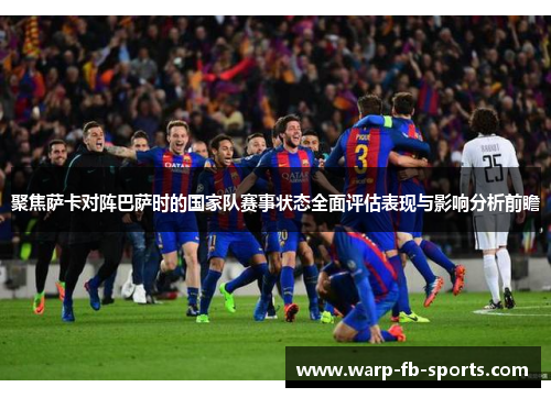聚焦萨卡对阵巴萨时的国家队赛事状态全面评估表现与影响分析前瞻