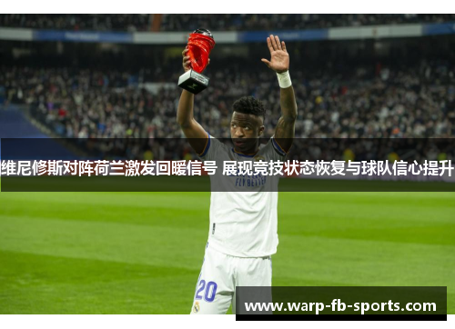 维尼修斯对阵荷兰激发回暖信号 展现竞技状态恢复与球队信心提升