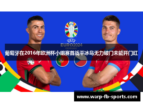 葡萄牙在2016年欧洲杯小组赛首战平冰岛无力破门未能开门红