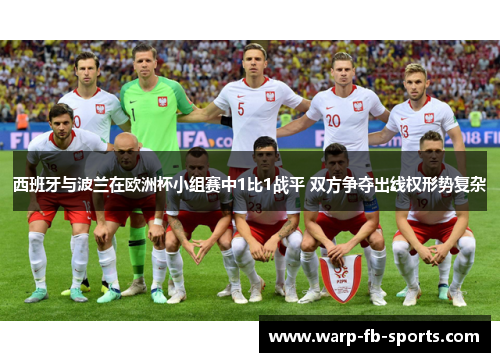 西班牙与波兰在欧洲杯小组赛中1比1战平 双方争夺出线权形势复杂