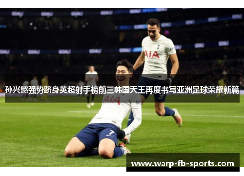 孙兴慜强势跻身英超射手榜前三韩国天王再度书写亚洲足球荣耀新篇