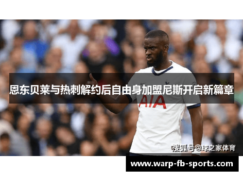 恩东贝莱与热刺解约后自由身加盟尼斯开启新篇章