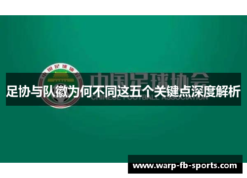 足协与队徽为何不同这五个关键点深度解析 足协与队徽为何不同这五个关键点深度解析