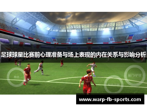 足球球星比赛前心理准备与场上表现的内在关系与影响分析 足球球星比赛前心理准备与场上表现的内在关系与影响分析