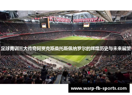 足球青训三大传奇阿贾克斯桑托斯佩纳罗尔的辉煌历史与未来展望 足球青训三大传奇阿贾克斯桑托斯佩纳罗尔的辉煌历史与未来展望