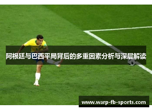 阿根廷与巴西平局背后的多重因素分析与深层解读 阿根廷与巴西平局背后的多重因素分析与深层解读