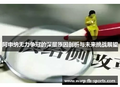 阿申纳无力争冠的深层原因剖析与未来挑战展望