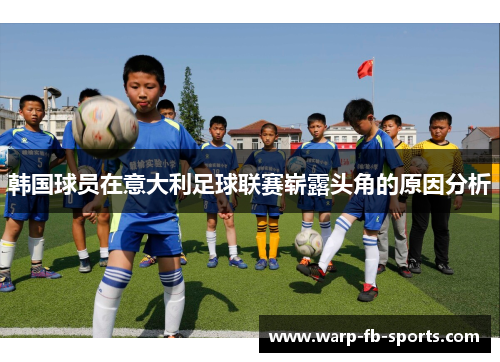 韩国球员在意大利足球联赛崭露头角的原因分析 韩国球员在意大利足球联赛崭露头角的原因分析